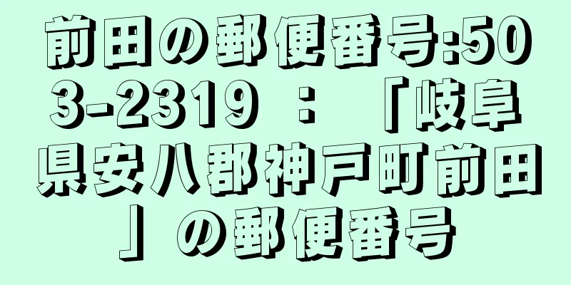 前田の郵便番号:503-2319 ： 「岐阜県安八郡神戸町前田」の郵便番号