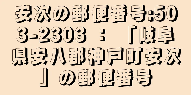 安次の郵便番号:503-2303 ： 「岐阜県安八郡神戸町安次」の郵便番号