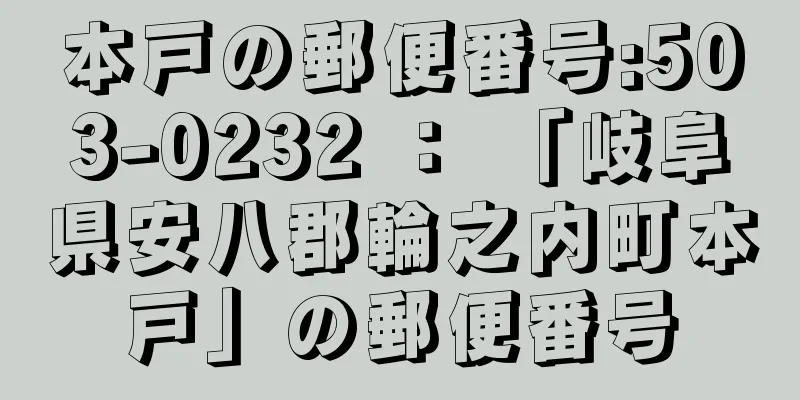本戸の郵便番号:503-0232 ： 「岐阜県安八郡輪之内町本戸」の郵便番号