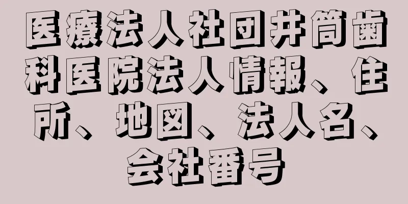 医療法人社団井筒歯科医院法人情報、住所、地図、法人名、会社番号