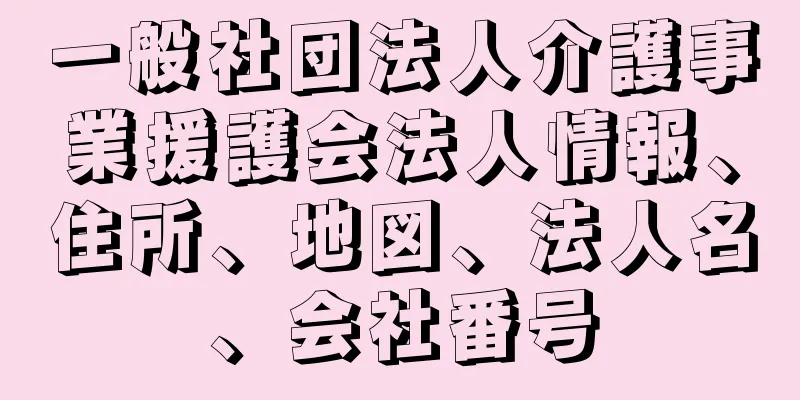 一般社団法人介護事業援護会法人情報、住所、地図、法人名、会社番号