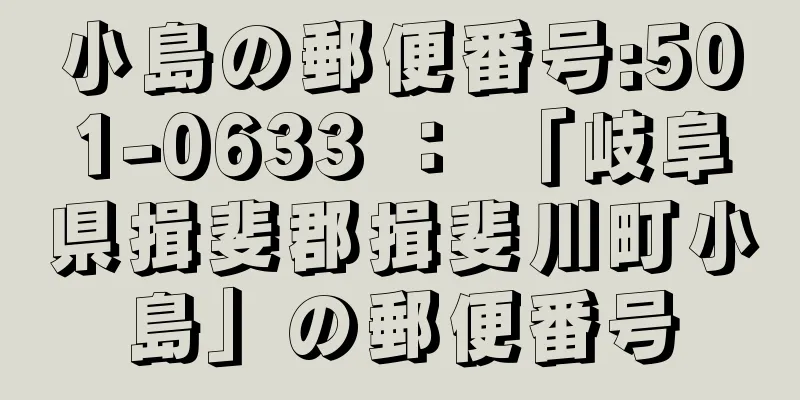 小島の郵便番号:501-0633 ： 「岐阜県揖斐郡揖斐川町小島」の郵便番号