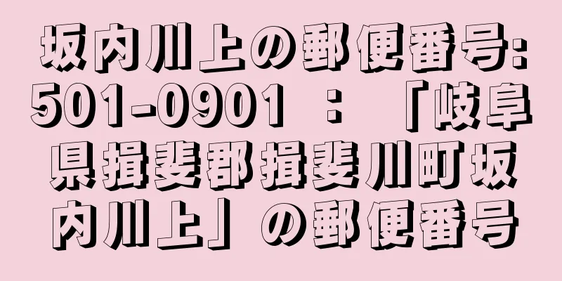 坂内川上の郵便番号:501-0901 ： 「岐阜県揖斐郡揖斐川町坂内川上」の郵便番号
