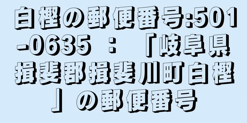 白樫の郵便番号:501-0635 ： 「岐阜県揖斐郡揖斐川町白樫」の郵便番号