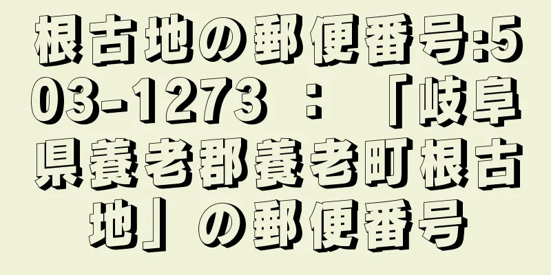 根古地の郵便番号:503-1273 ： 「岐阜県養老郡養老町根古地」の郵便番号
