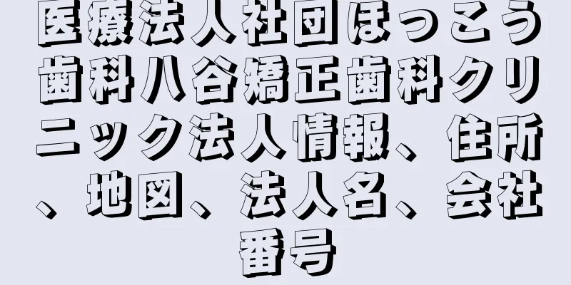 医療法人社団ほっこう歯科八谷矯正歯科クリニック法人情報、住所、地図、法人名、会社番号