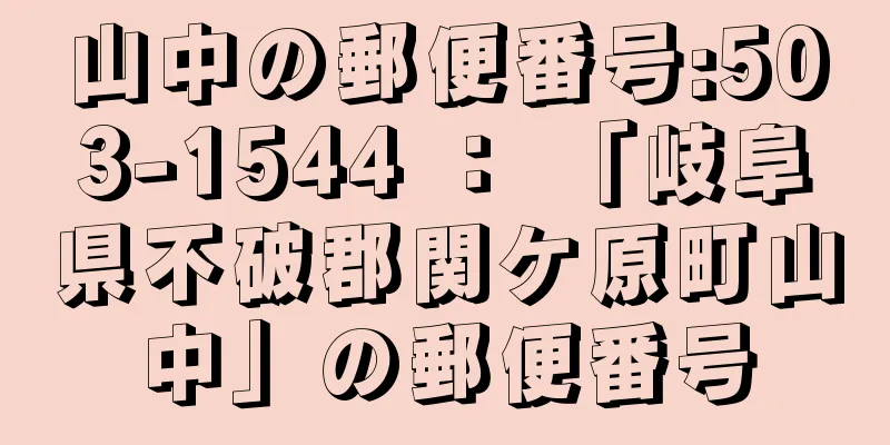 山中の郵便番号:503-1544 ： 「岐阜県不破郡関ケ原町山中」の郵便番号