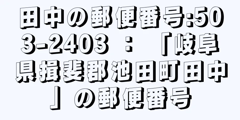 田中の郵便番号:503-2403 ： 「岐阜県揖斐郡池田町田中」の郵便番号