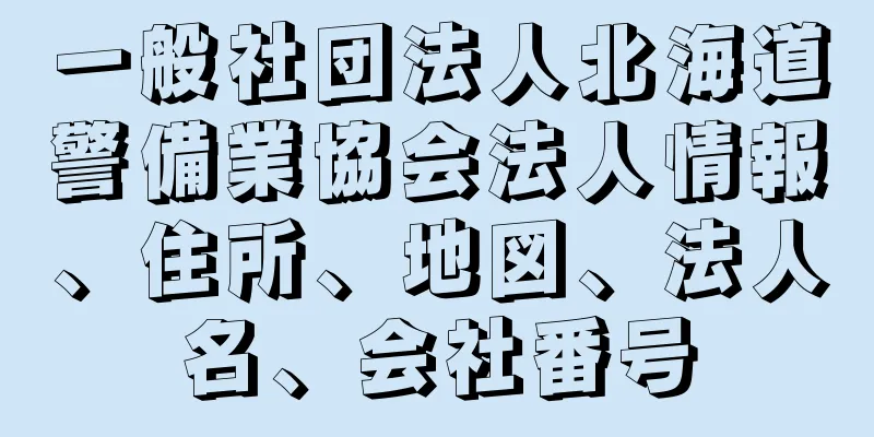 一般社団法人北海道警備業協会法人情報、住所、地図、法人名、会社番号