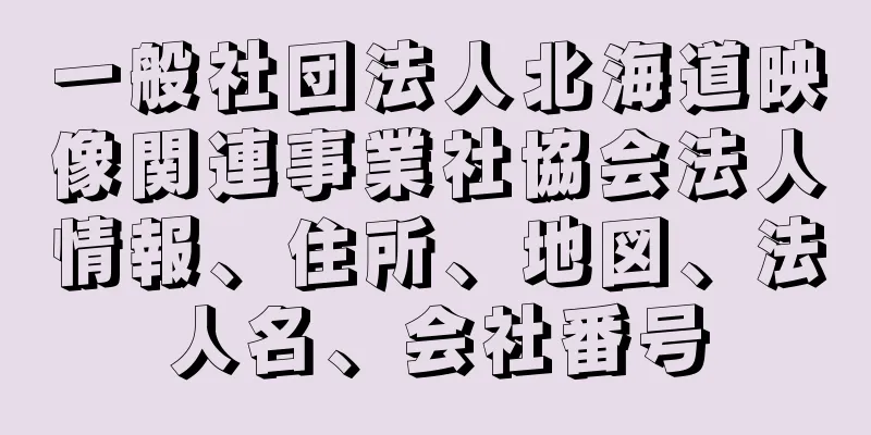 一般社団法人北海道映像関連事業社協会法人情報、住所、地図、法人名、会社番号