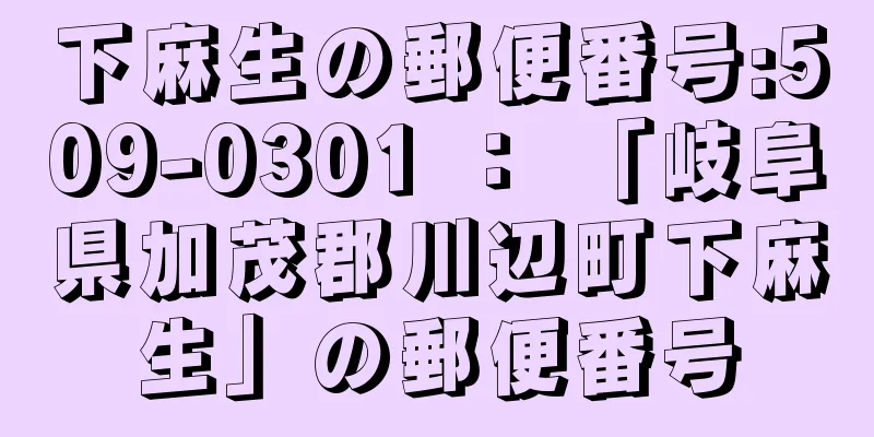 下麻生の郵便番号:509-0301 ： 「岐阜県加茂郡川辺町下麻生」の郵便番号