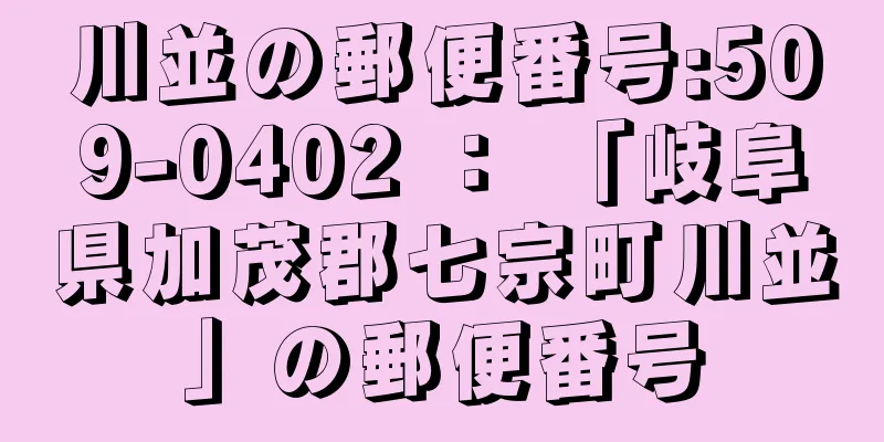 川並の郵便番号:509-0402 ： 「岐阜県加茂郡七宗町川並」の郵便番号