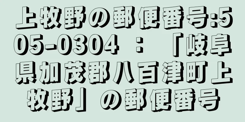 上牧野の郵便番号:505-0304 ： 「岐阜県加茂郡八百津町上牧野」の郵便番号