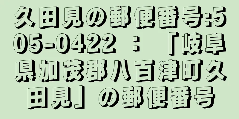 久田見の郵便番号:505-0422 ： 「岐阜県加茂郡八百津町久田見」の郵便番号