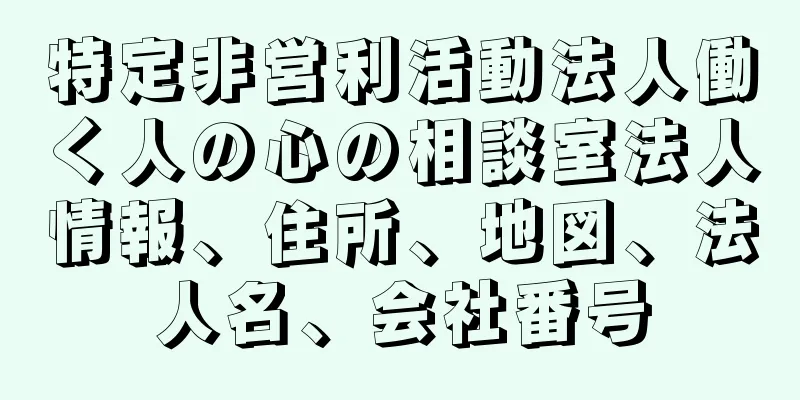 特定非営利活動法人働く人の心の相談室法人情報、住所、地図、法人名、会社番号