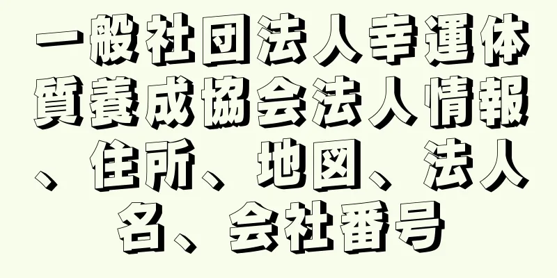 一般社団法人幸運体質養成協会法人情報、住所、地図、法人名、会社番号