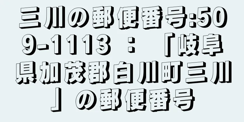 三川の郵便番号:509-1113 ： 「岐阜県加茂郡白川町三川」の郵便番号