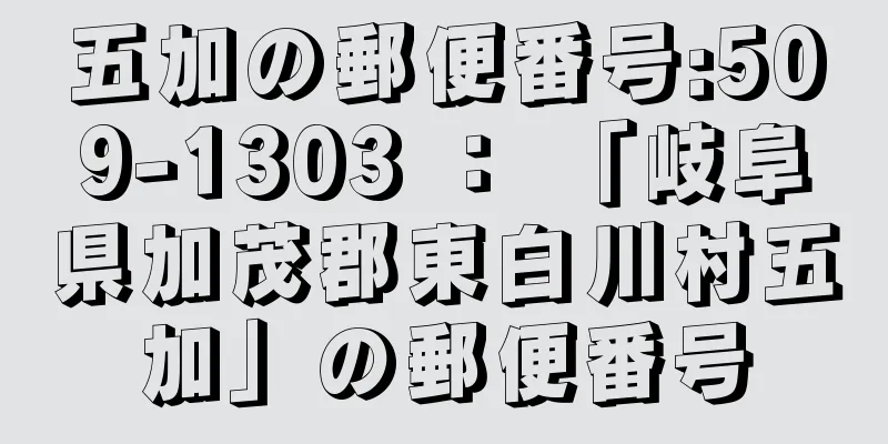 五加の郵便番号:509-1303 ： 「岐阜県加茂郡東白川村五加」の郵便番号