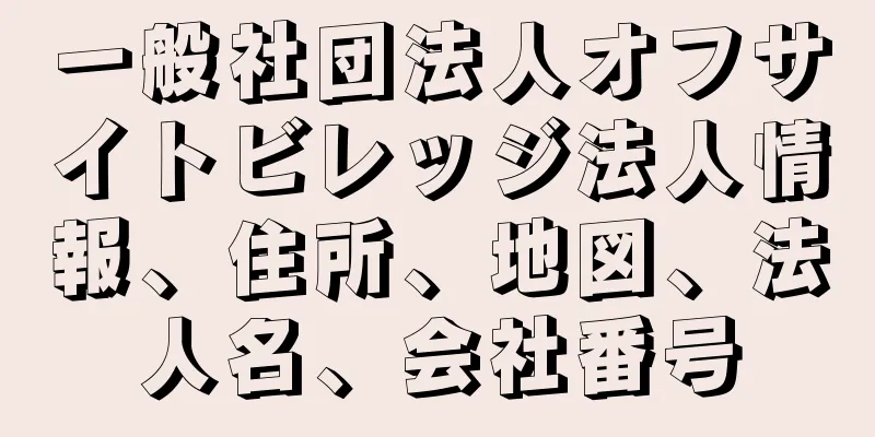 一般社団法人オフサイトビレッジ法人情報、住所、地図、法人名、会社番号