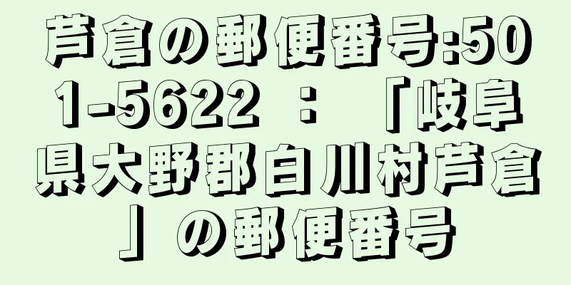 芦倉の郵便番号:501-5622 ： 「岐阜県大野郡白川村芦倉」の郵便番号
