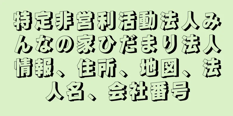 特定非営利活動法人みんなの家ひだまり法人情報、住所、地図、法人名、会社番号