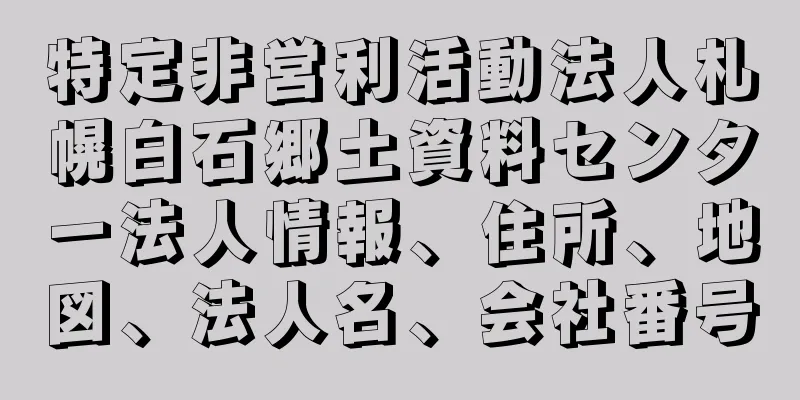 特定非営利活動法人札幌白石郷土資料センター法人情報、住所、地図、法人名、会社番号