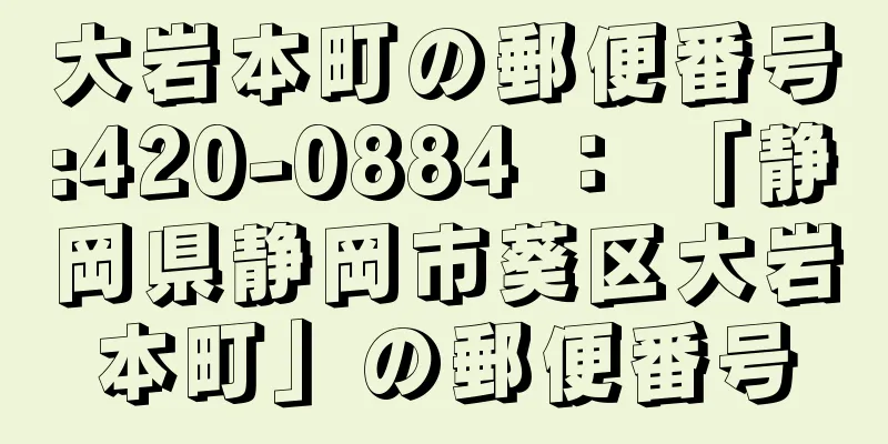 大岩本町の郵便番号:420-0884 ： 「静岡県静岡市葵区大岩本町」の郵便番号