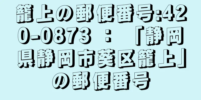 籠上の郵便番号:420-0873 ： 「静岡県静岡市葵区籠上」の郵便番号