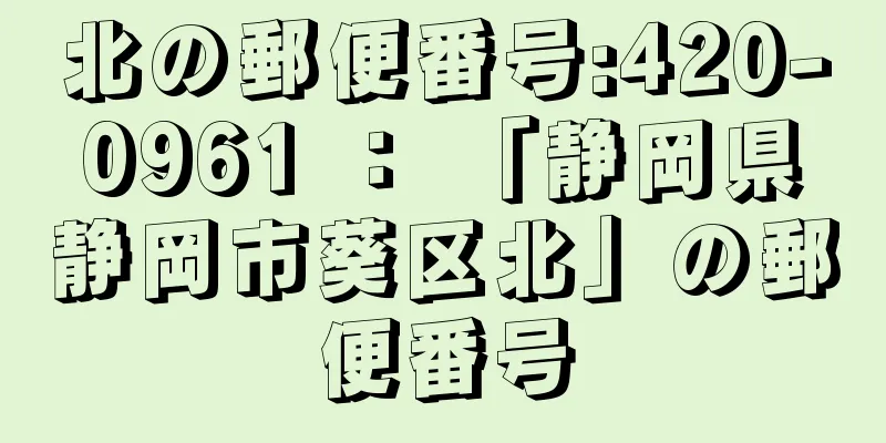 北の郵便番号:420-0961 ： 「静岡県静岡市葵区北」の郵便番号