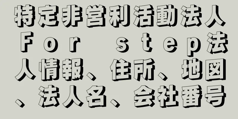 特定非営利活動法人Ｆｏｒ　ｓｔｅｐ法人情報、住所、地図、法人名、会社番号