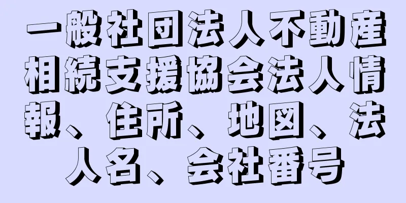 一般社団法人不動産相続支援協会法人情報、住所、地図、法人名、会社番号