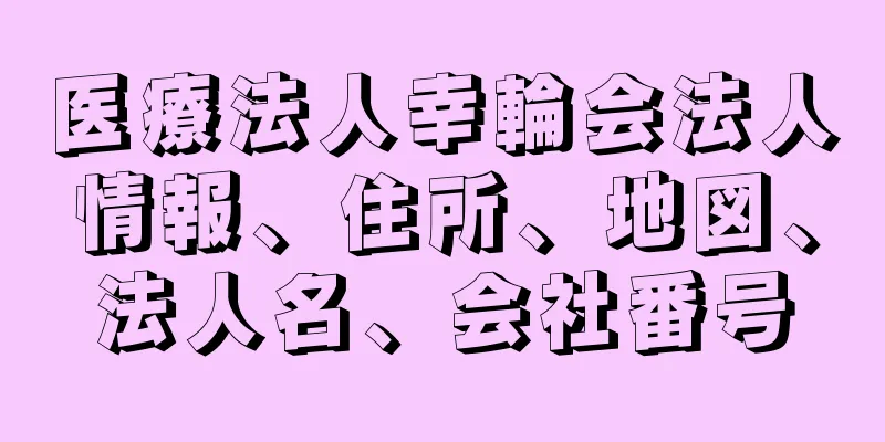 医療法人幸輪会法人情報、住所、地図、法人名、会社番号