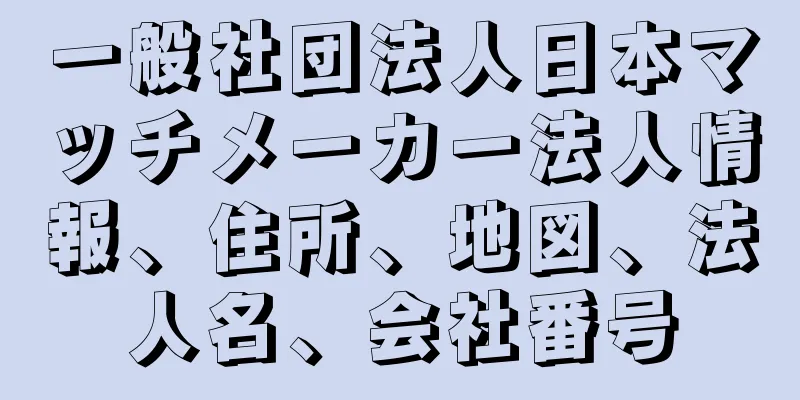 一般社団法人日本マッチメーカー法人情報、住所、地図、法人名、会社番号