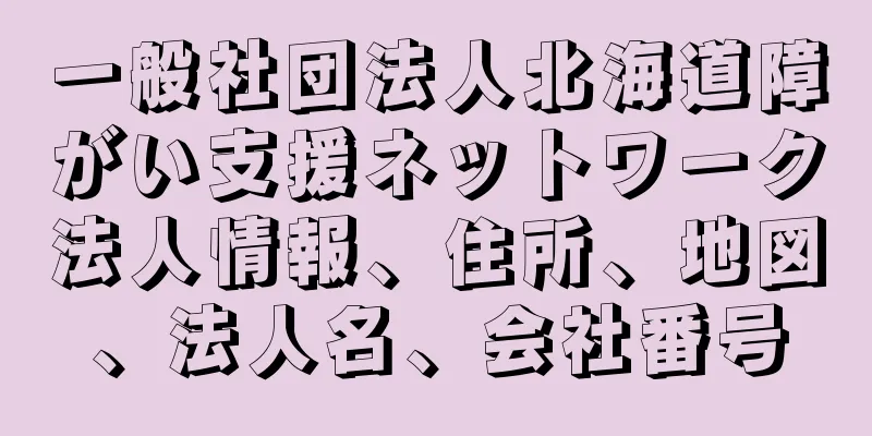 一般社団法人北海道障がい支援ネットワーク法人情報、住所、地図、法人名、会社番号