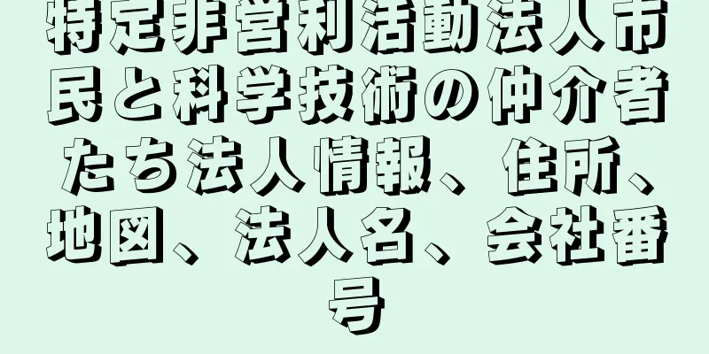 特定非営利活動法人市民と科学技術の仲介者たち法人情報、住所、地図、法人名、会社番号