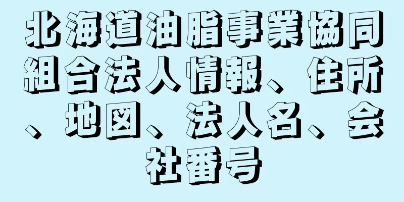 北海道油脂事業協同組合法人情報、住所、地図、法人名、会社番号