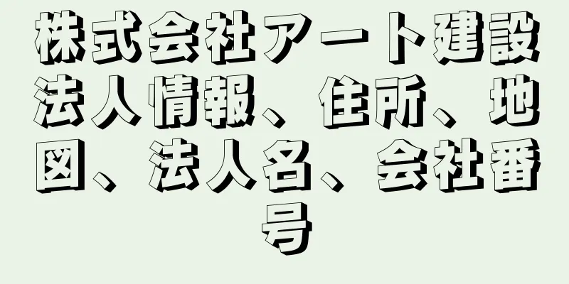 株式会社アート建設法人情報、住所、地図、法人名、会社番号