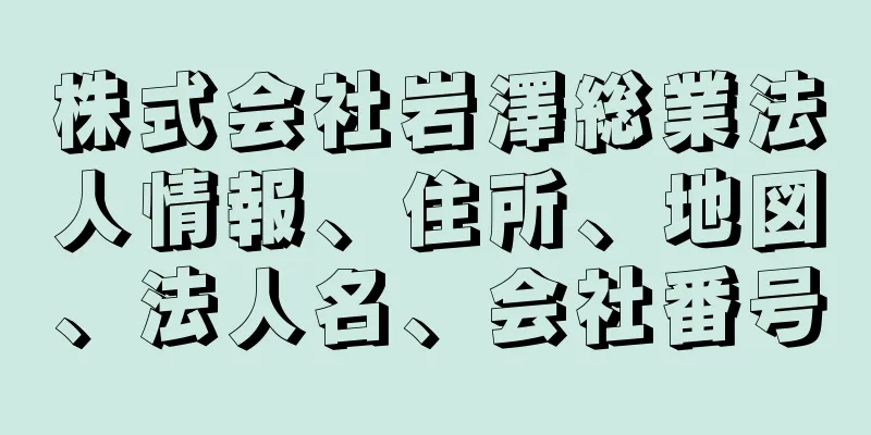 株式会社岩澤総業法人情報、住所、地図、法人名、会社番号