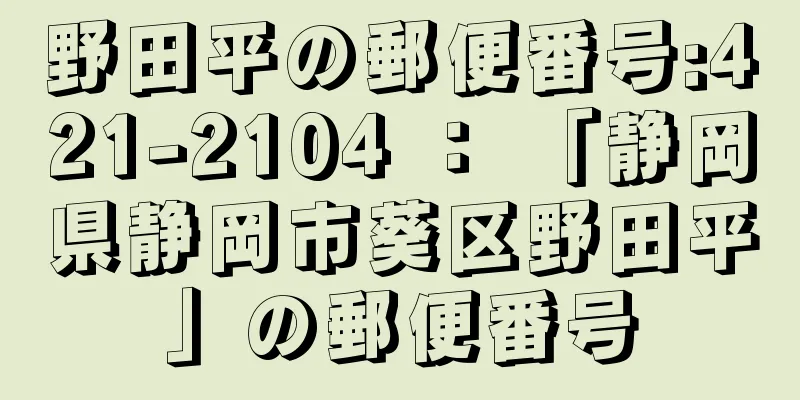 野田平の郵便番号:421-2104 ： 「静岡県静岡市葵区野田平」の郵便番号
