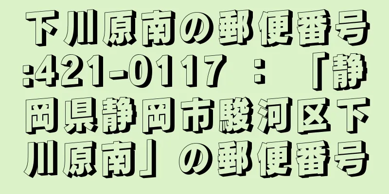 下川原南の郵便番号:421-0117 ： 「静岡県静岡市駿河区下川原南」の郵便番号