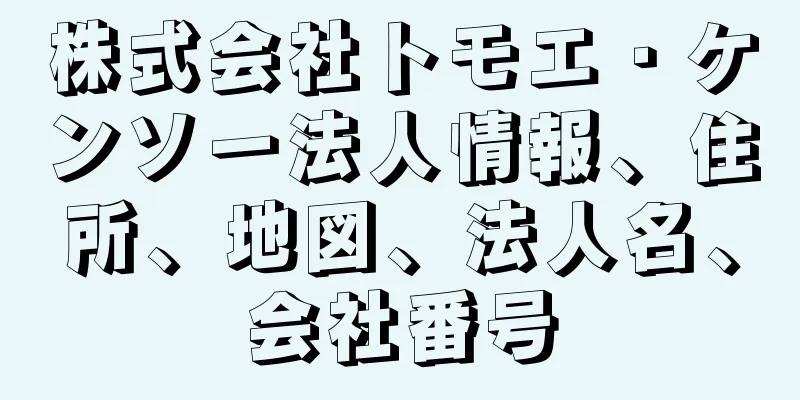 株式会社トモエ・ケンソー法人情報、住所、地図、法人名、会社番号