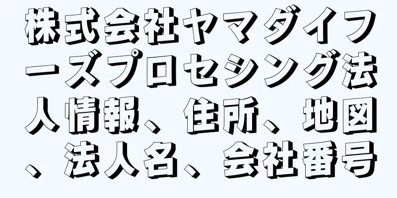 株式会社ヤマダイフーズプロセシング法人情報、住所、地図、法人名、会社番号