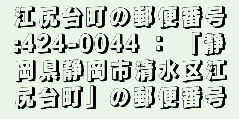 江尻台町の郵便番号:424-0044 ： 「静岡県静岡市清水区江尻台町」の郵便番号