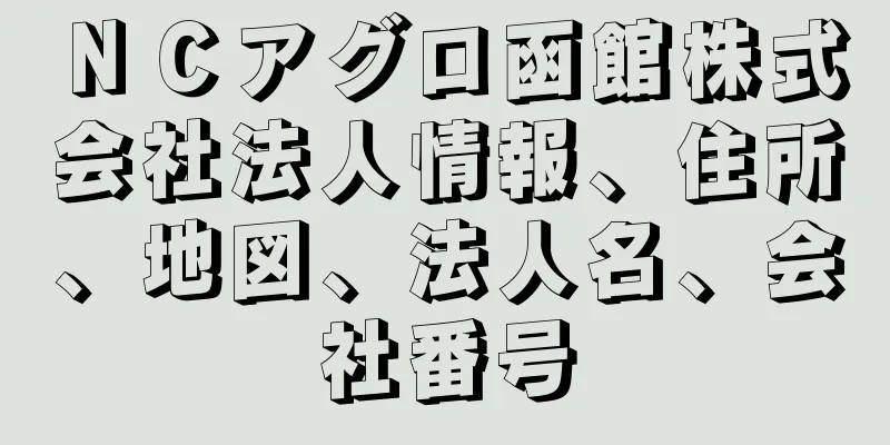 ＮＣアグロ函館株式会社法人情報、住所、地図、法人名、会社番号