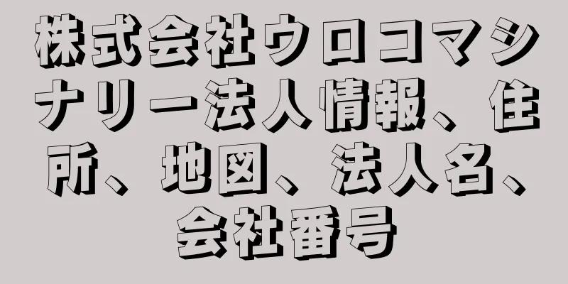 株式会社ウロコマシナリー法人情報、住所、地図、法人名、会社番号
