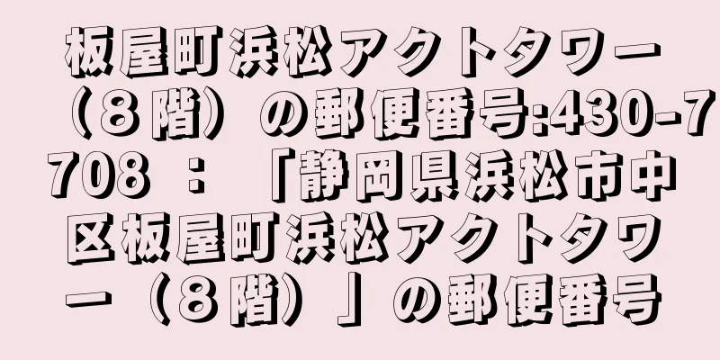 板屋町浜松アクトタワー（８階）の郵便番号:430-7708 ： 「静岡県浜松市中区板屋町浜松アクトタワー（８階）」の郵便番号