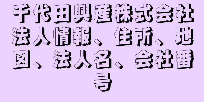 千代田興産株式会社法人情報、住所、地図、法人名、会社番号