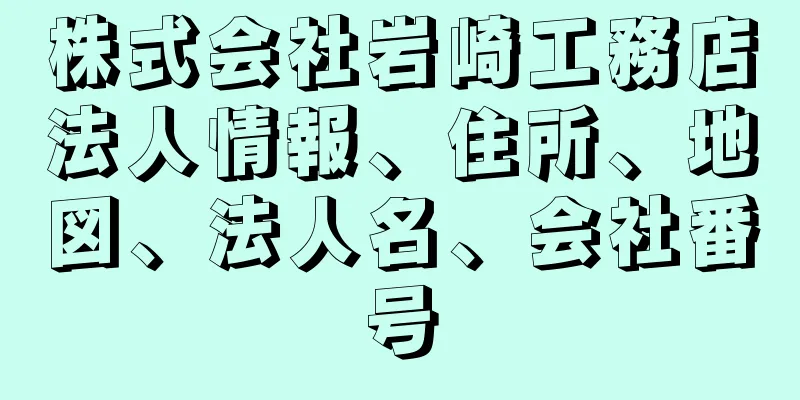 株式会社岩崎工務店法人情報、住所、地図、法人名、会社番号