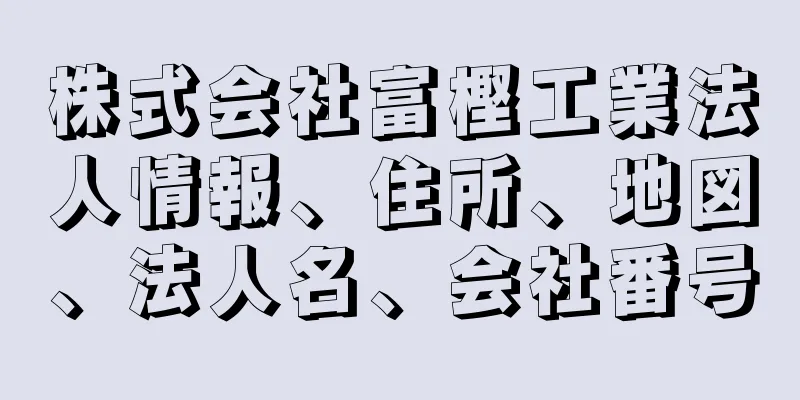 株式会社富樫工業法人情報、住所、地図、法人名、会社番号