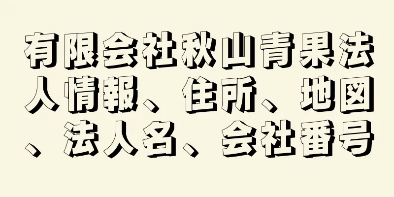 有限会社秋山青果法人情報、住所、地図、法人名、会社番号